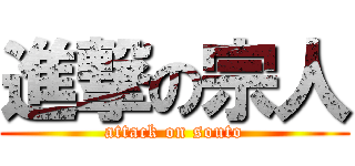 進撃の宗人 (attack on souto)