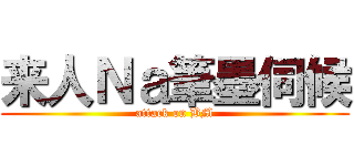 来人Ｎａ筆墨伺候 (attack on BM)