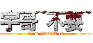 宇哥~不要~ (I am NamiDick)