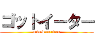 ゴットイーター (attack on titan)