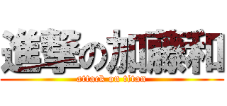 進撃の加藤和 (attack on titan)