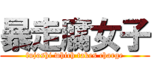 暴走腐女子 (fujoshi which takes charge)