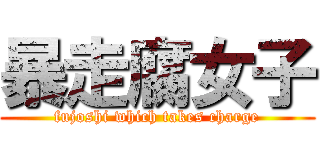 暴走腐女子 (fujoshi which takes charge)