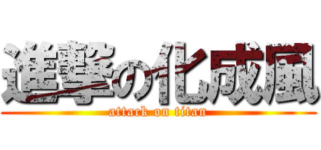 進撃の化成風 (attack on titan)