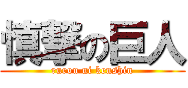 慎撃の巨人 (rurou ni kenshin)