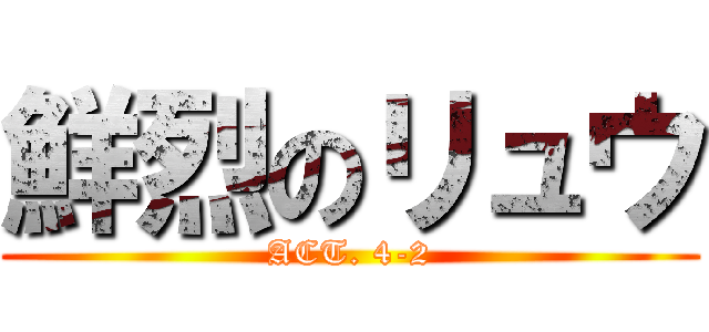 鮮烈のリュウ (ACT. 4-2)