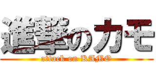 進撃のカモ (attack on KAMO)