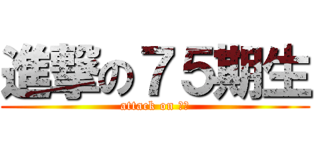 進撃の７５期生 (attack on ７５)