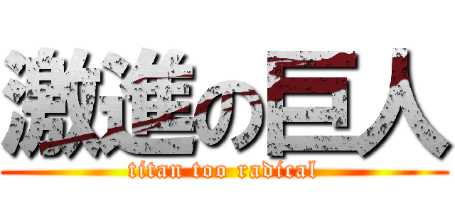 激進の巨人 (titan too radical)