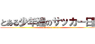 とある少年達のサッカー日記 (attack on titan)