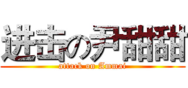 进击の尹甜甜 (attack on Ammai)