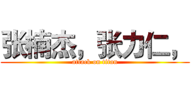 张楠杰，张力仁， (attack on titan)