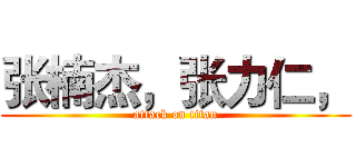 张楠杰，张力仁， (attack on titan)