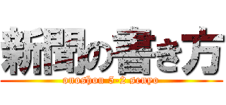 新聞の書き方 (onoshou 5-2 senyo)