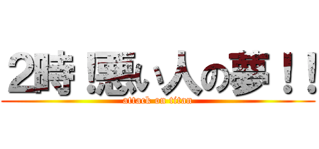 ２時！悪い人の夢！！ (attack on titan)