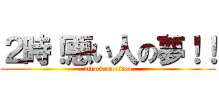 ２時！悪い人の夢！！ (attack on titan)