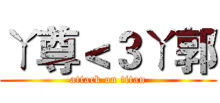 ㄚ尊＜３ㄚ郭 (attack on titan)