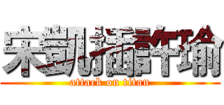 宋凱插許瑜 (attack on titan)