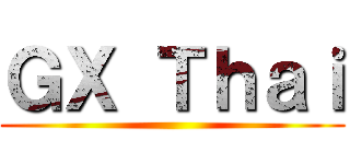 ＧＸ Ｔｈａｉ ()