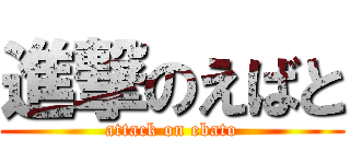進撃のえばと (attack on ebato)