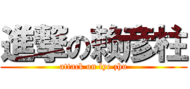 進撃の赖彦柱 (attack on lye zhu)