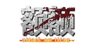 额额 (attack on titan)