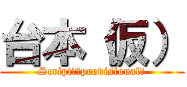 台本（仮） (Script　（provisional）)
