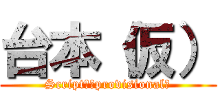 台本（仮） (Script　（provisional）)