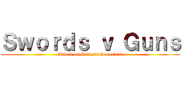 Ｓｗｏｒｄｓ ｖ Ｇｕｎｓ (Attack on GalactixGamer200)