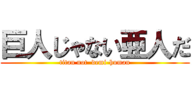 巨人じゃない亜人だ (titan not  demi-human)