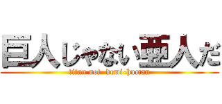 巨人じゃない亜人だ (titan not  demi-human)