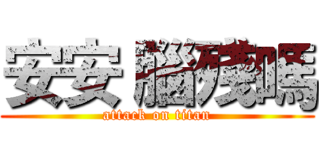 安安 腦殘嗎 (attack on titan)