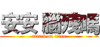 安安 腦殘嗎 (attack on titan)