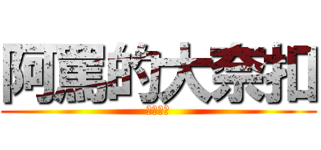 阿罵的大奈扣 (根本呵呵)