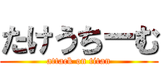たけうちーむ (attack on titan)