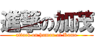 進撃の加茂 (attack on human of Kamo)