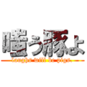 嗤う豚よ (laughs will be pigs.)