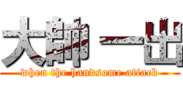 大帥 一出 (when the handsome attack)