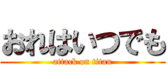 おれはいつでも (attack on titan)