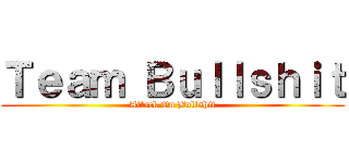 Ｔｅａｍ Ｂｕｌｌｓｈｉｔ (Attack On Bullshit)