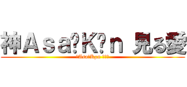 神Ａｓａ‗Ｋµｎ 見る愛 (神Asa‗Kµn 見る愛)