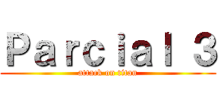 Ｐａｒｃｉａｌ ３ (attack on titan)