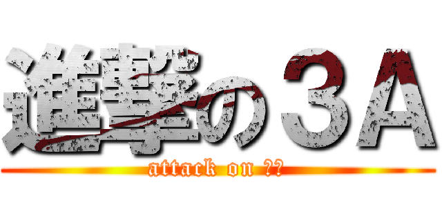 進撃の３Ａ (attack on ３Ａ)