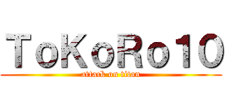 ＴｏＫｏＲｏ１０ (attack on titan)