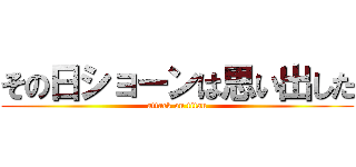 その日ショーンは思い出した (attack on titan)