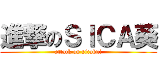 進撃のＳＩＣＡ葵 (attack on sicakui)