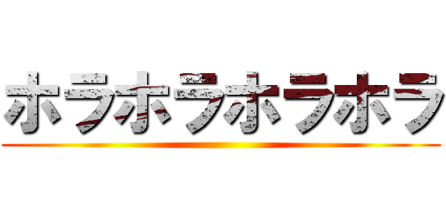 ホラホラホラホラ ()