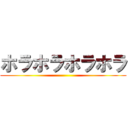 ホラホラホラホラ ()