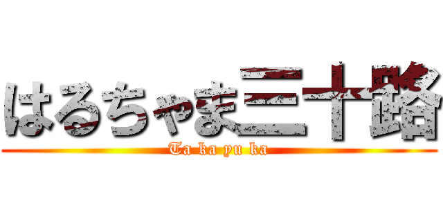 はるちゃま三十路 (Ta ka yu ka)