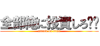 全部俺に投資しろ‼︎ (attack on titan)